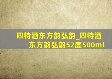 四特酒东方韵弘韵_四特酒东方韵弘韵52度500ml