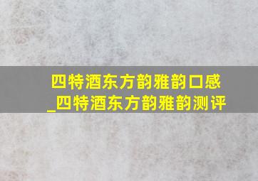 四特酒东方韵雅韵口感_四特酒东方韵雅韵测评