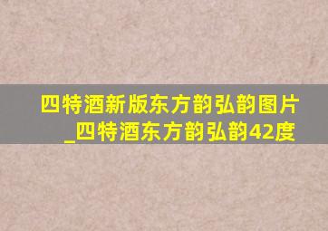 四特酒新版东方韵弘韵图片_四特酒东方韵弘韵42度