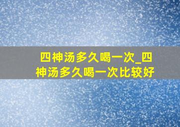 四神汤多久喝一次_四神汤多久喝一次比较好