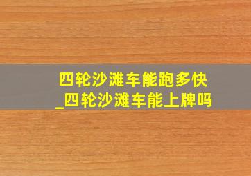 四轮沙滩车能跑多快_四轮沙滩车能上牌吗