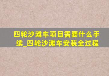 四轮沙滩车项目需要什么手续_四轮沙滩车安装全过程