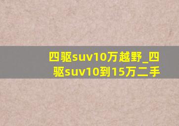 四驱suv10万越野_四驱suv10到15万二手