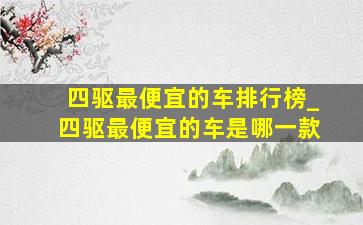 四驱最便宜的车排行榜_四驱最便宜的车是哪一款