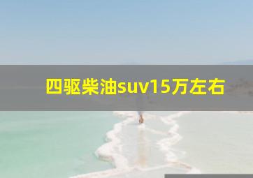 四驱柴油suv15万左右