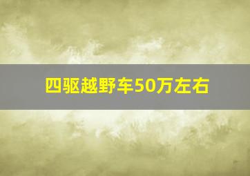 四驱越野车50万左右