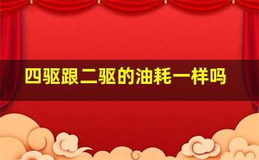 四驱跟二驱的油耗一样吗