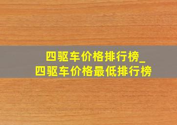 四驱车价格排行榜_四驱车价格最低排行榜