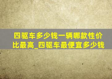 四驱车多少钱一辆哪款性价比最高_四驱车最便宜多少钱