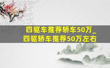 四驱车推荐轿车50万_四驱轿车推荐50万左右