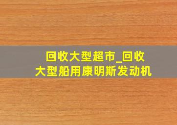 回收大型超市_回收大型船用康明斯发动机