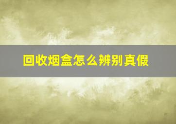 回收烟盒怎么辨别真假