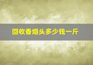 回收香烟头多少钱一斤