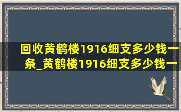 回收黄鹤楼1916细支多少钱一条_黄鹤楼1916细支多少钱一条回收