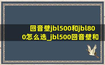 回音壁jbl500和jbl800怎么选_jbl500回音壁和800的区别