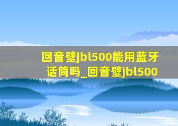 回音壁jbl500能用蓝牙话筒吗_回音壁jbl500