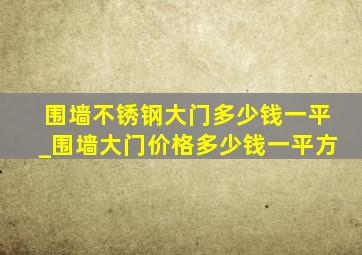 围墙不锈钢大门多少钱一平_围墙大门价格多少钱一平方