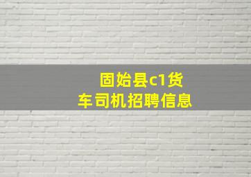 固始县c1货车司机招聘信息