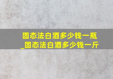 固态法白酒多少钱一瓶_固态法白酒多少钱一斤