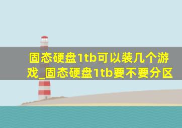 固态硬盘1tb可以装几个游戏_固态硬盘1tb要不要分区