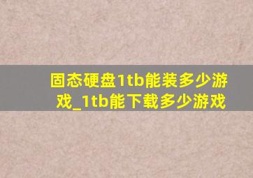 固态硬盘1tb能装多少游戏_1tb能下载多少游戏