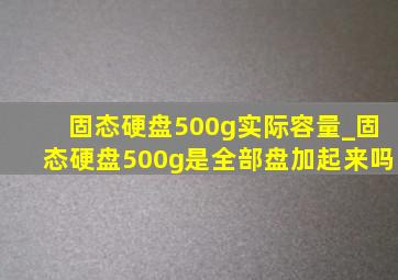 固态硬盘500g实际容量_固态硬盘500g是全部盘加起来吗