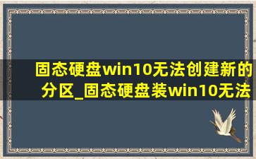 固态硬盘win10无法创建新的分区_固态硬盘装win10无法创建分区