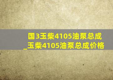 国3玉柴4105油泵总成_玉柴4105油泵总成价格