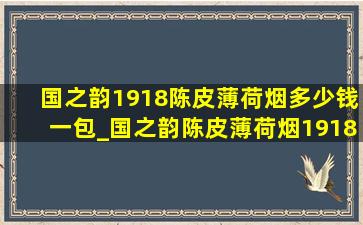 国之韵1918陈皮薄荷烟多少钱一包_国之韵陈皮薄荷烟1918多少钱一盒