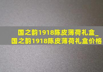 国之韵1918陈皮薄荷礼盒_国之韵1918陈皮薄荷礼盒价格