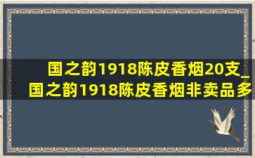 国之韵1918陈皮香烟20支_国之韵1918陈皮香烟非卖品多少钱