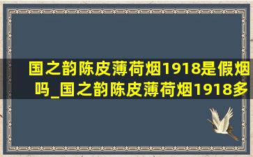 国之韵陈皮薄荷烟1918是假烟吗_国之韵陈皮薄荷烟1918多少钱一盒