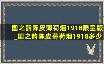 国之韵陈皮薄荷烟1918限量版_国之韵陈皮薄荷烟1918多少钱一包