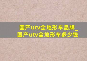 国产utv全地形车品牌_国产utv全地形车多少钱