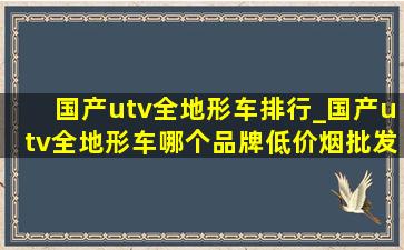 国产utv全地形车排行_国产utv全地形车哪个品牌(低价烟批发网)