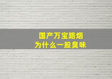 国产万宝路烟为什么一股臭味