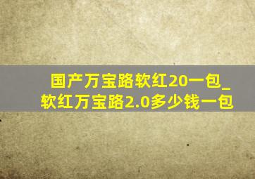 国产万宝路软红20一包_软红万宝路2.0多少钱一包