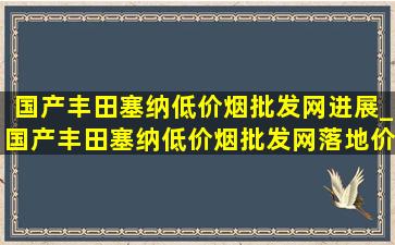 国产丰田塞纳(低价烟批发网)进展_国产丰田塞纳(低价烟批发网)落地价