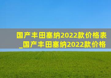 国产丰田塞纳2022款价格表_国产丰田塞纳2022款价格