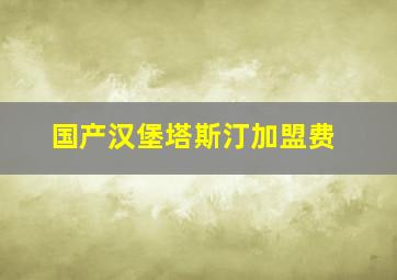 国产汉堡塔斯汀加盟费