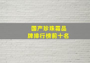 国产珍珠霜品牌排行榜前十名