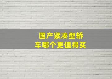 国产紧凑型轿车哪个更值得买