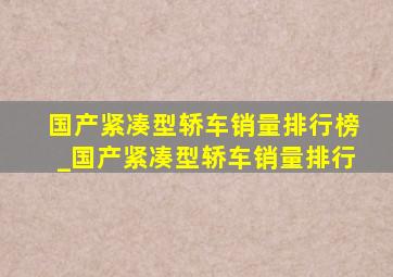 国产紧凑型轿车销量排行榜_国产紧凑型轿车销量排行