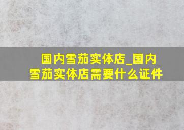 国内雪茄实体店_国内雪茄实体店需要什么证件