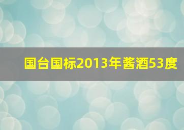 国台国标2013年酱酒53度