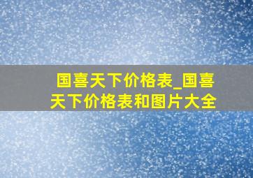 国喜天下价格表_国喜天下价格表和图片大全