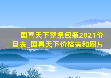 国喜天下整条包装2021价目表_国喜天下价格表和图片