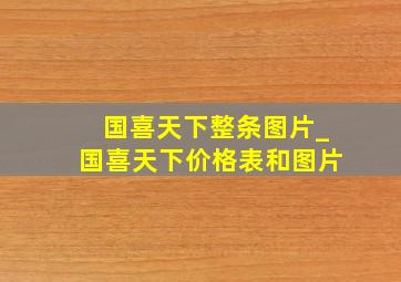 国喜天下整条图片_国喜天下价格表和图片