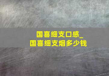 国喜细支口感_国喜细支烟多少钱