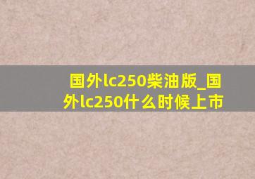 国外lc250柴油版_国外lc250什么时候上市